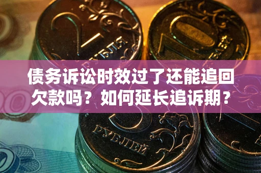 济南债务诉讼时效过了还能追回欠款吗？如何延长追诉期？