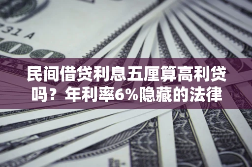 济南民间借贷利息五厘算高利贷吗？年利率6%隐藏的法律风险全解析