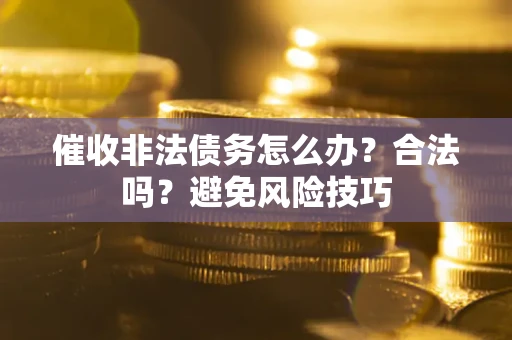 济南催收非法债务怎么办？合法吗？避免风险技巧