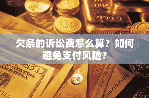 济南欠条的诉讼费怎么算？如何避免支付风险？