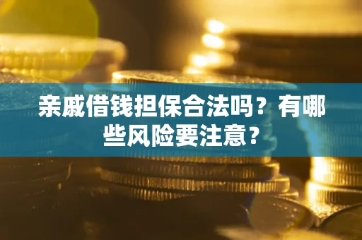 济南亲戚借钱担保合法吗？有哪些风险要注意？