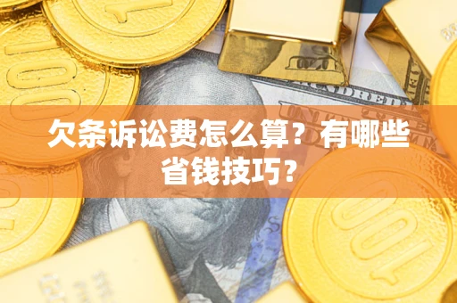 济南欠条诉讼费怎么算？有哪些省钱技巧？