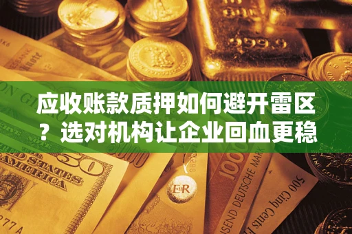 济南应收账款质押如何避开雷区？选对机构让企业回血更稳