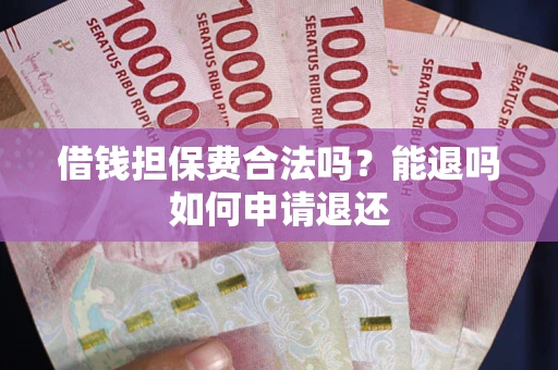 济南借钱担保费合法吗？能退吗如何申请退还