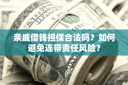 济南亲戚借钱担保合法吗？如何避免连带责任风险？