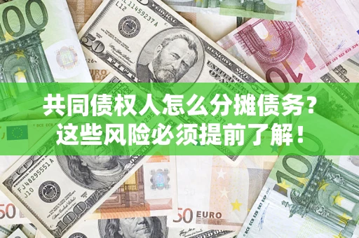 济南共同债权人怎么分摊债务？这些风险必须提前了解！