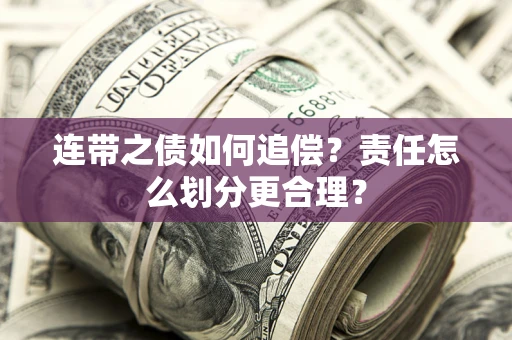 济南连带之债如何追偿？责任怎么划分更合理？