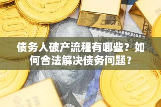济南债务人破产流程有哪些？如何合法解决债务问题？