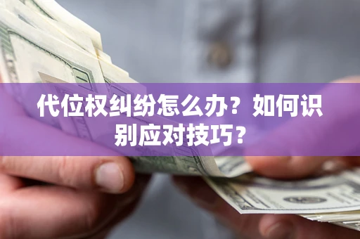 济南代位权纠纷怎么办？如何识别应对技巧？