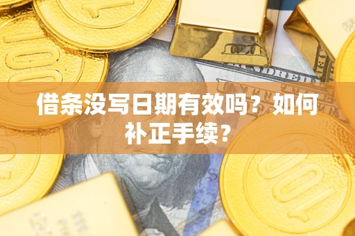 济南借条没写日期有效吗？如何补正手续？