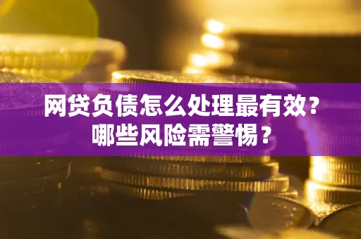 济南网贷负债怎么处理最有效？哪些风险需警惕？
