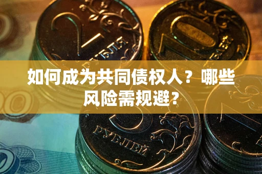 济南如何成为共同债权人？哪些风险需规避？
