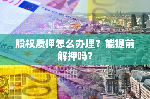 济南股权质押怎么办理？能提前解押吗？