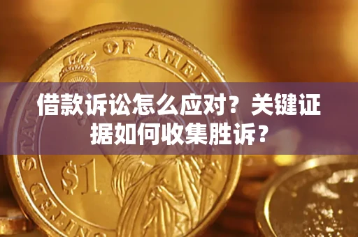 济南借款诉讼怎么应对？关键证据如何收集胜诉？