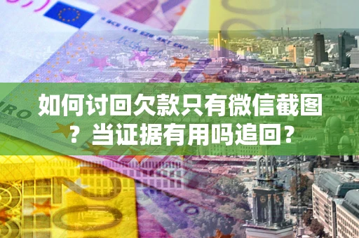 济南如何讨回欠款只有微信截图？当证据有用吗追回？