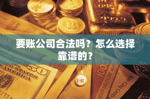 济南要账公司合法吗？怎么选择靠谱的？