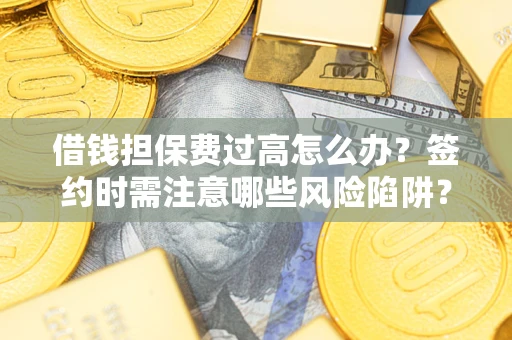济南借钱担保费过高怎么办？签约时需注意哪些风险陷阱？
