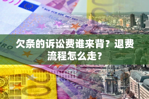 济南欠条的诉讼费谁来背？退费流程怎么走？