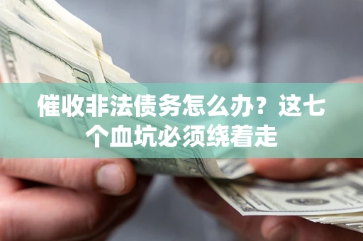 济南催收非法债务怎么办？这七个血坑必须绕着走