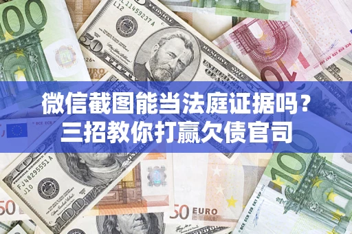 济南微信截图能当法庭证据吗？三招教你打赢欠债官司