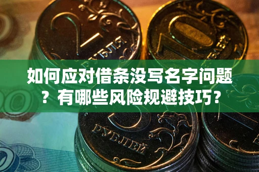 济南如何应对借条没写名字问题？有哪些风险规避技巧？