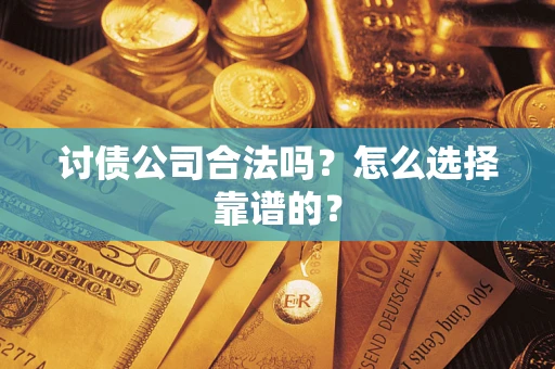 济南讨债公司合法吗？怎么选择靠谱的？