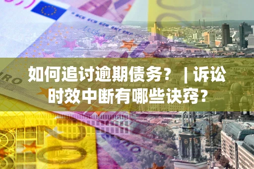 济南如何追讨逾期债务？ | 诉讼时效中断有哪些诀窍？