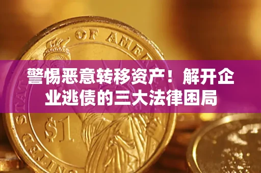 济南警惕恶意转移资产！解开企业逃债的三大法律困局