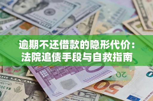 济南逾期不还借款的隐形代价：法院追债手段与自救指南