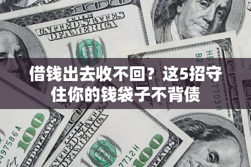 济南借钱出去收不回？这5招守住你的钱袋子不背债