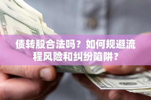 济南债转股合法吗？如何规避流程风险和纠纷陷阱？