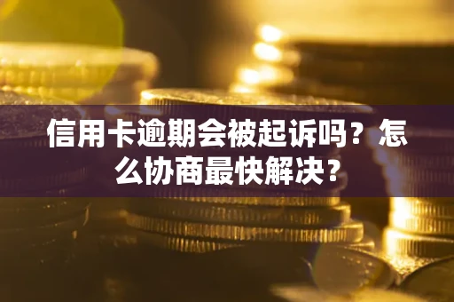 济南信用卡逾期会被起诉吗？怎么协商最快解决？