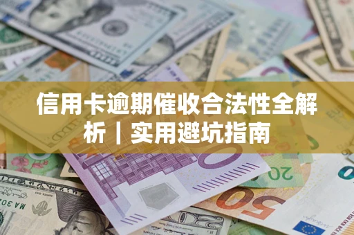 济南信用卡逾期催收合法性全解析｜实用避坑指南