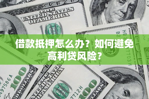 济南借款抵押怎么办？如何避免高利贷风险？