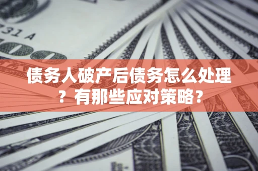济南债务人破产后债务怎么处理？有那些应对策略？