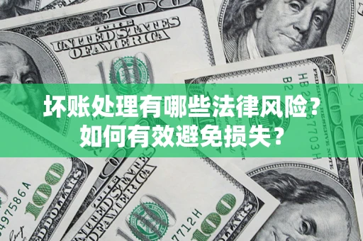 济南坏账处理有哪些法律风险？如何有效避免损失？