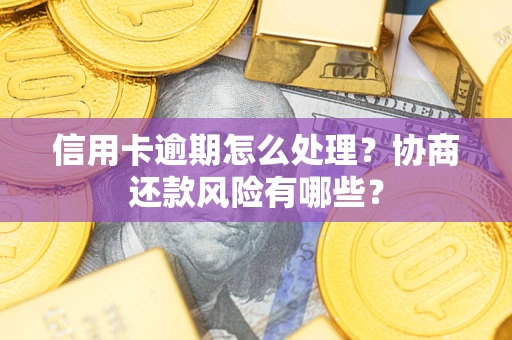 济南信用卡逾期怎么处理？协商还款风险有哪些？